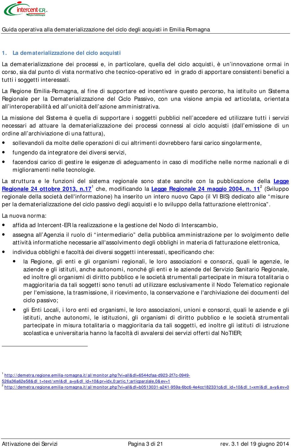 La Regione Emilia-Romagna, al fine di supportare ed incentivare questo percorso, ha istituito un Sistema Regionale per la Dematerializzazione del Ciclo Passivo, con una visione ampia ed articolata,