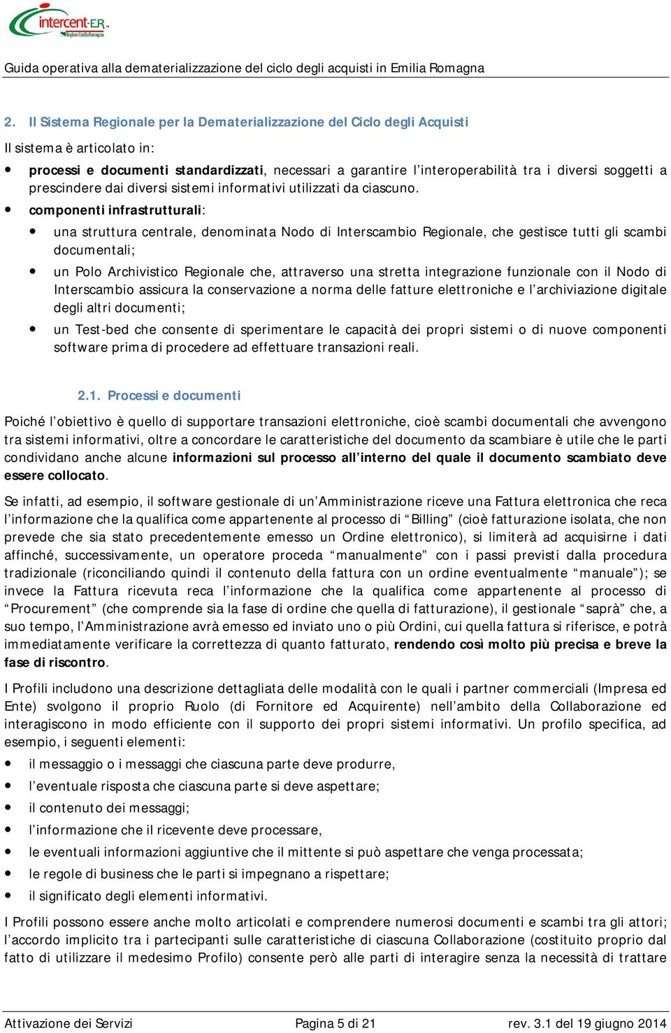 componenti infrastrutturali: una struttura centrale, denominata Nodo di Interscambio Regionale, che gestisce tutti gli scambi documentali; un Polo Archivistico Regionale che, attraverso una stretta