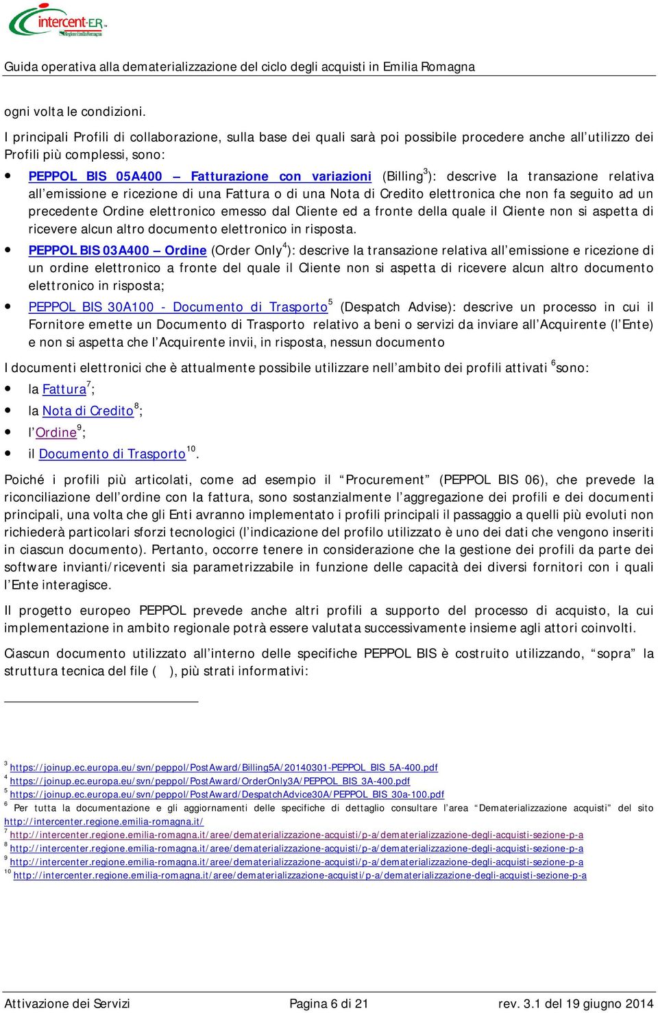 ): descrive la transazione relativa all emissione e ricezione di una Fattura o di una Nota di Credito elettronica che non fa seguito ad un precedente Ordine elettronico emesso dal Cliente ed a fronte