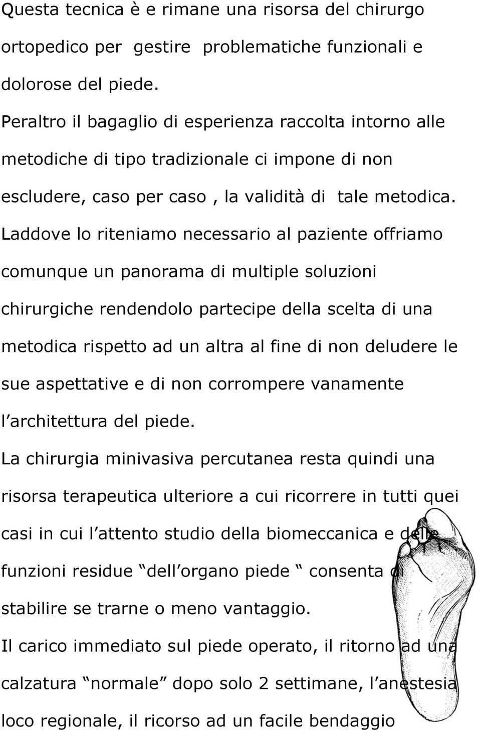 Laddove lo riteniamo necessario al paziente offriamo comunque un panorama di multiple soluzioni chirurgiche rendendolo partecipe della scelta di una metodica rispetto ad un altra al fine di non