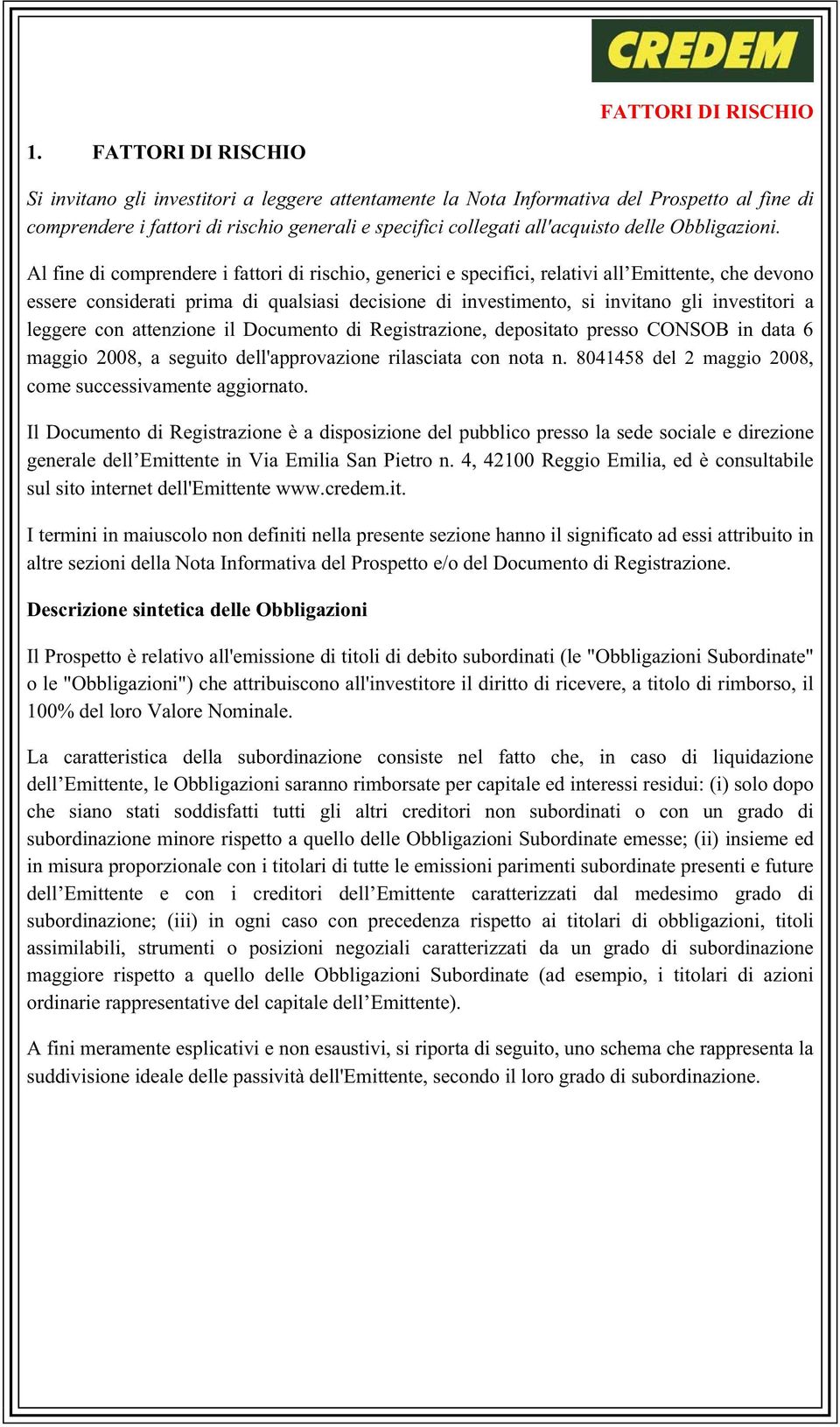 Al fine di comprendere i fattori di rischio, generici e specifici, relativi all Emittente, che devono essere considerati prima di qualsiasi decisione di investimento, si invitano gli investitori a