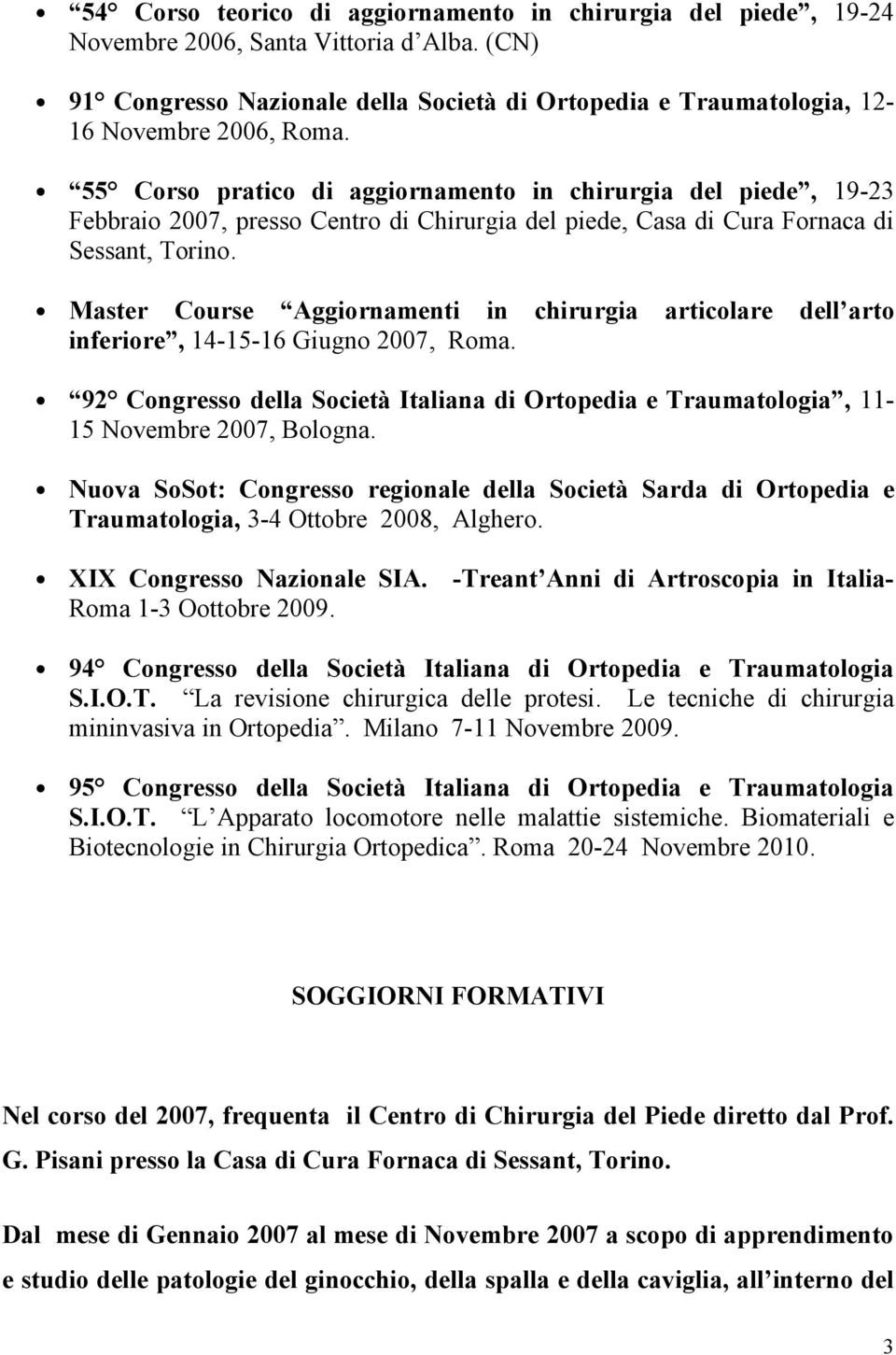 Master Course Aggiornamenti in chirurgia articolare dell arto inferiore, 14-15-16 Giugno 2007, Roma. 92 Congresso della Società Italiana di Ortopedia e Traumatologia, 11-15 Novembre 2007, Bologna.