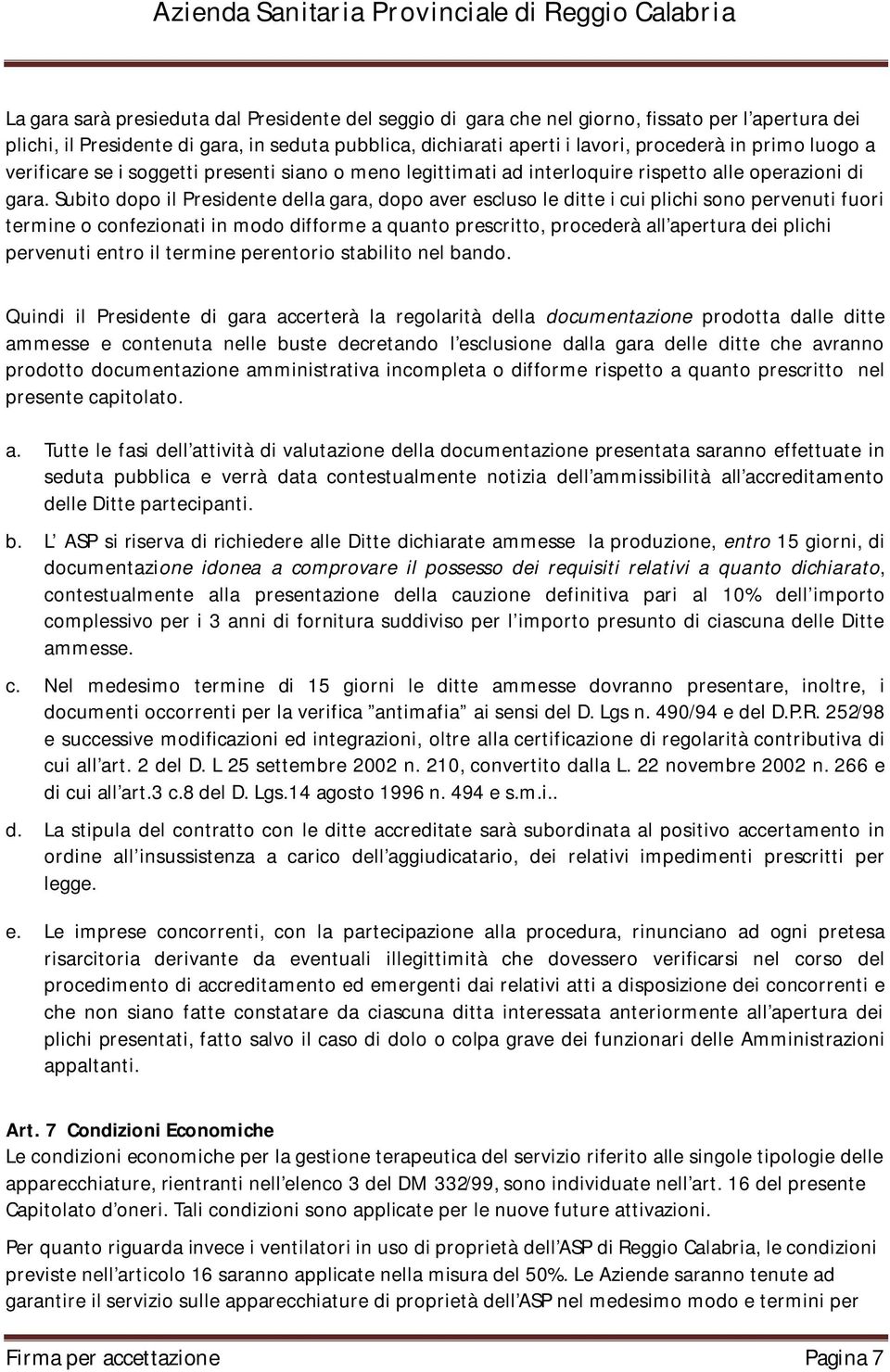 Subito dopo il Presidente della gara, dopo aver escluso le ditte i cui plichi sono pervenuti fuori termine o confezionati in modo difforme a quanto prescritto, procederà all apertura dei plichi