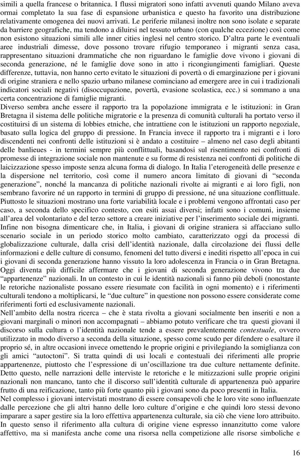 Le periferie milanesi inoltre non sono isolate e separate da barriere geografiche, ma tendono a diluirsi nel tessuto urbano (con qualche eccezione) così come non esistono situazioni simili alle inner