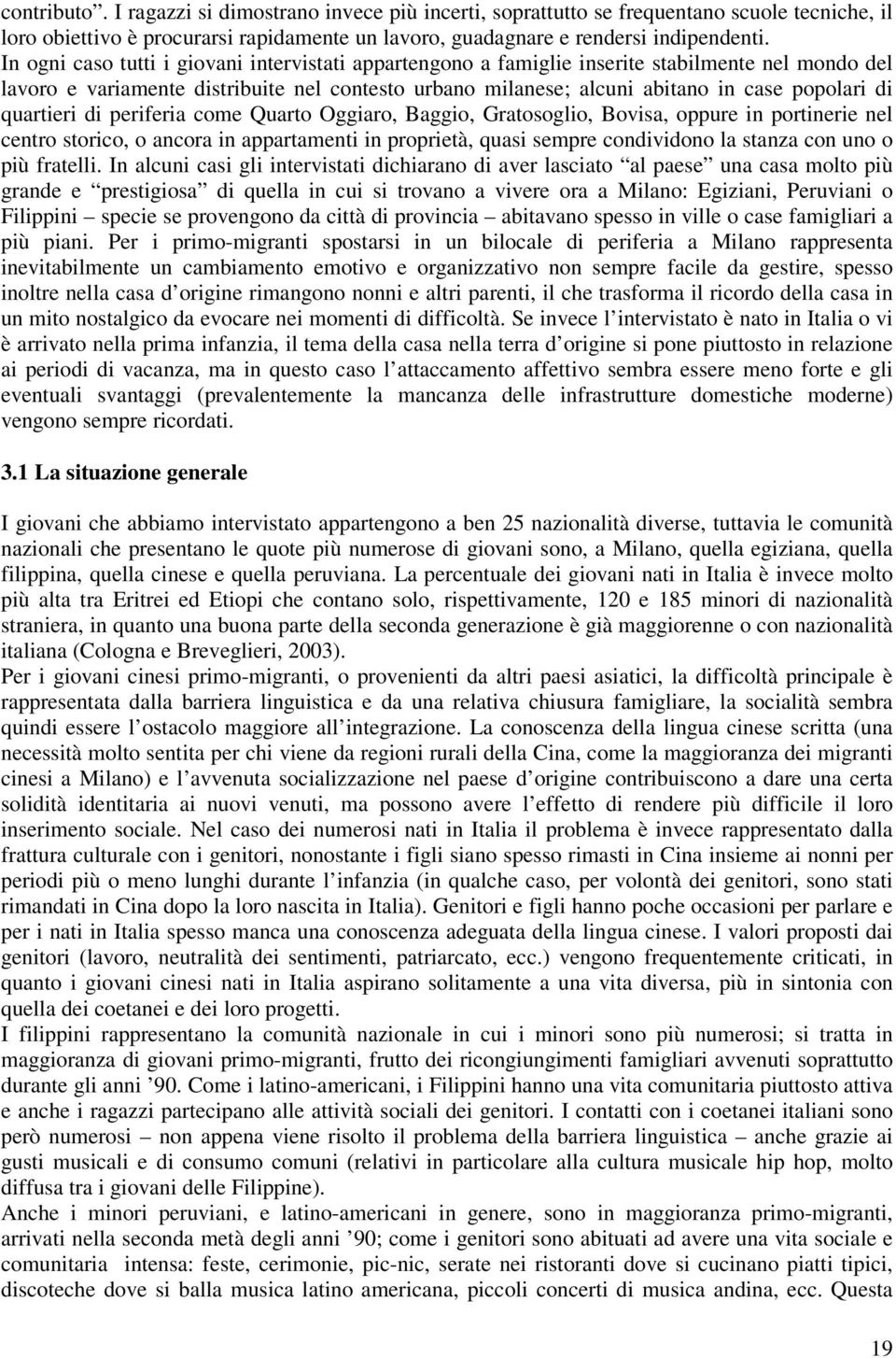 quartieri di periferia come Quarto Oggiaro, Baggio, Gratosoglio, Bovisa, oppure in portinerie nel centro storico, o ancora in appartamenti in proprietà, quasi sempre condividono la stanza con uno o