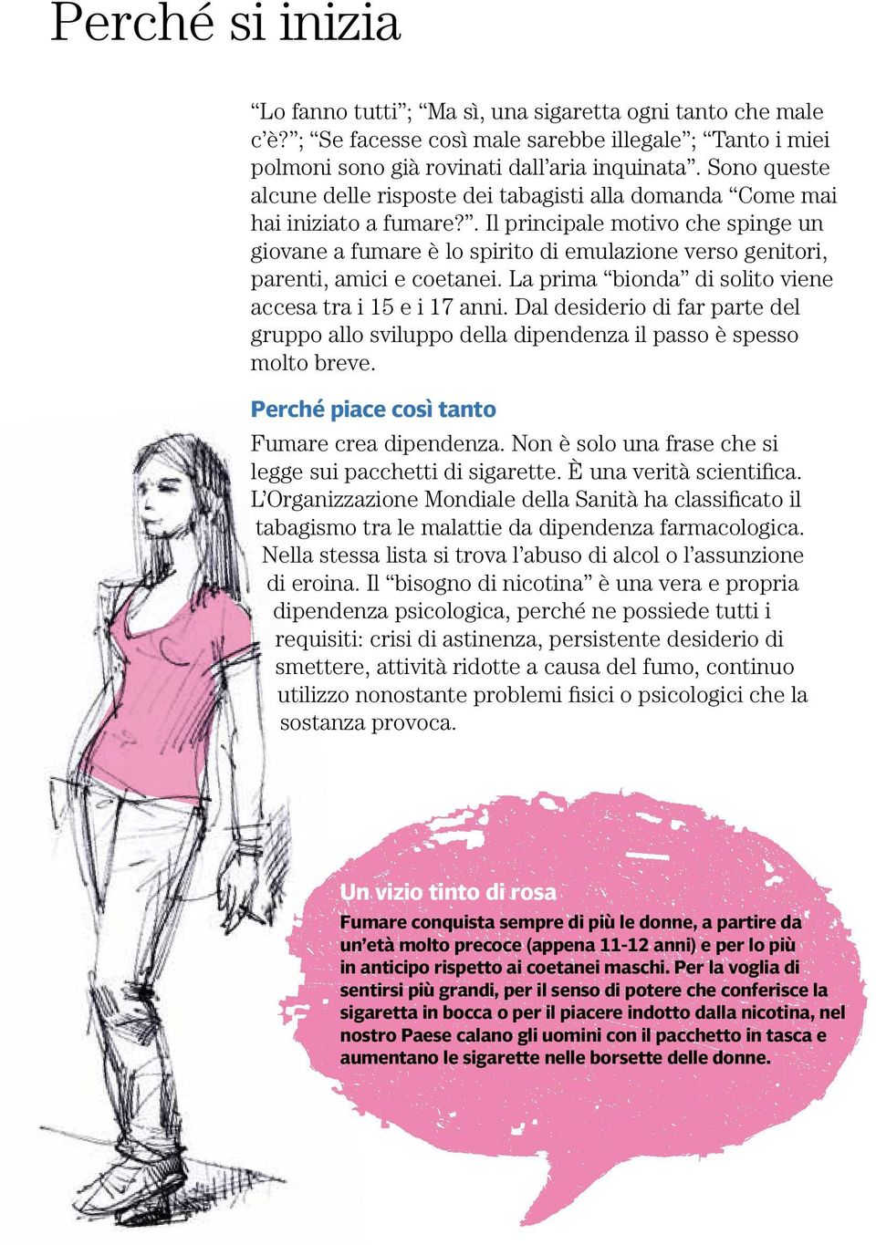 . Il principale motivo che spinge un giovane a fumare è lo spirito di emulazione verso genitori, parenti, amici e coetanei. La prima bionda di solito viene accesa tra i 15 e i 17 anni.