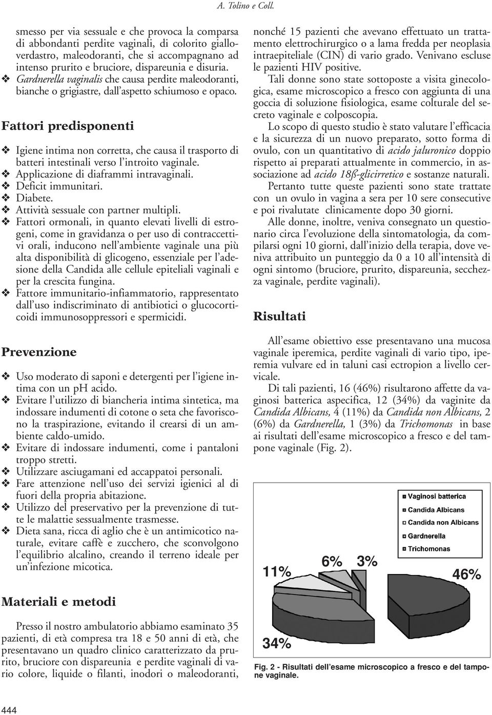 Gardnerella vaginalis che causa perdite maleodoranti, bianche o grigiastre, dall aspetto schiumoso e opaco.