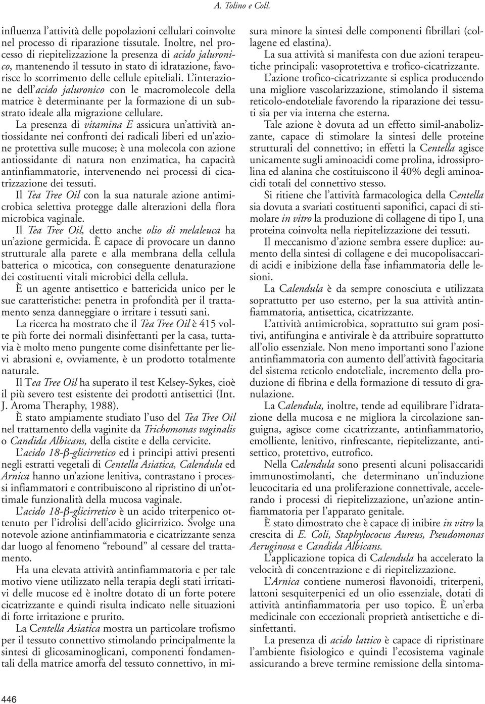 L interazione dell acido jaluronico con le macromolecole della matrice è determinante per la formazione di un substrato ideale alla migrazione cellulare.