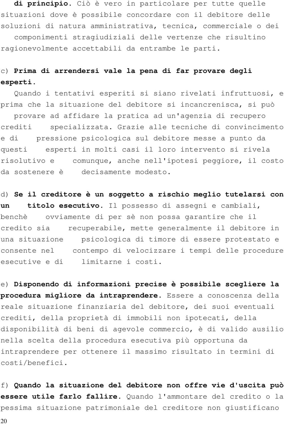 delle vertenze che risultino ragionevolmente accettabili da entrambe le parti. c) Prima di arrendersi vale la pena di far provare degli esperti.