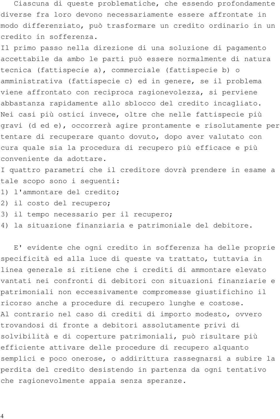 Il primo passo nella direzione di una soluzione di pagamento accettabile da ambo le parti può essere normalmente di natura tecnica (fattispecie a), commerciale (fattispecie b) o amministrativa