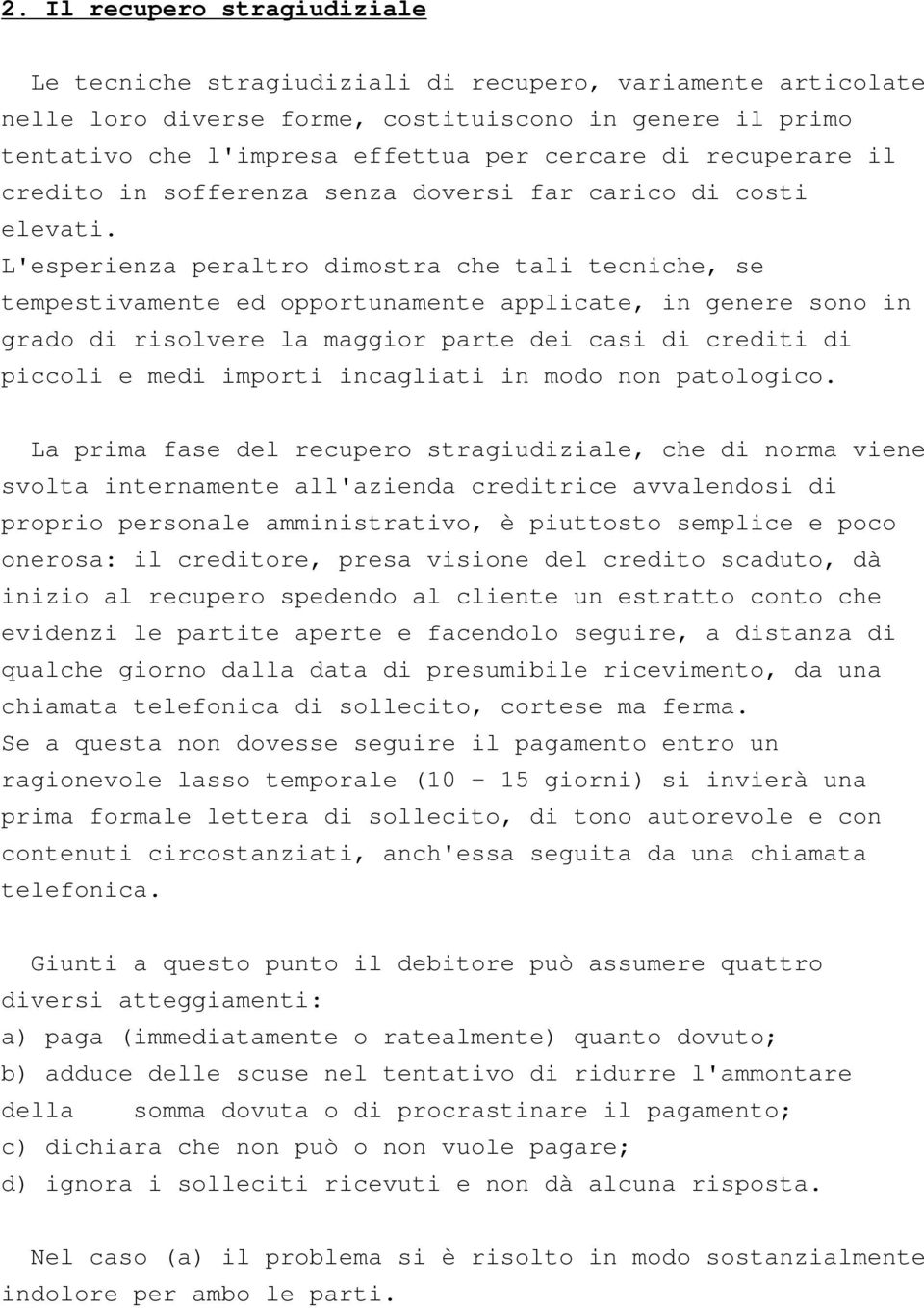 L'esperienza peraltro dimostra che tali tecniche, se tempestivamente ed opportunamente applicate, in genere sono in grado di risolvere la maggior parte dei casi di crediti di piccoli e medi importi