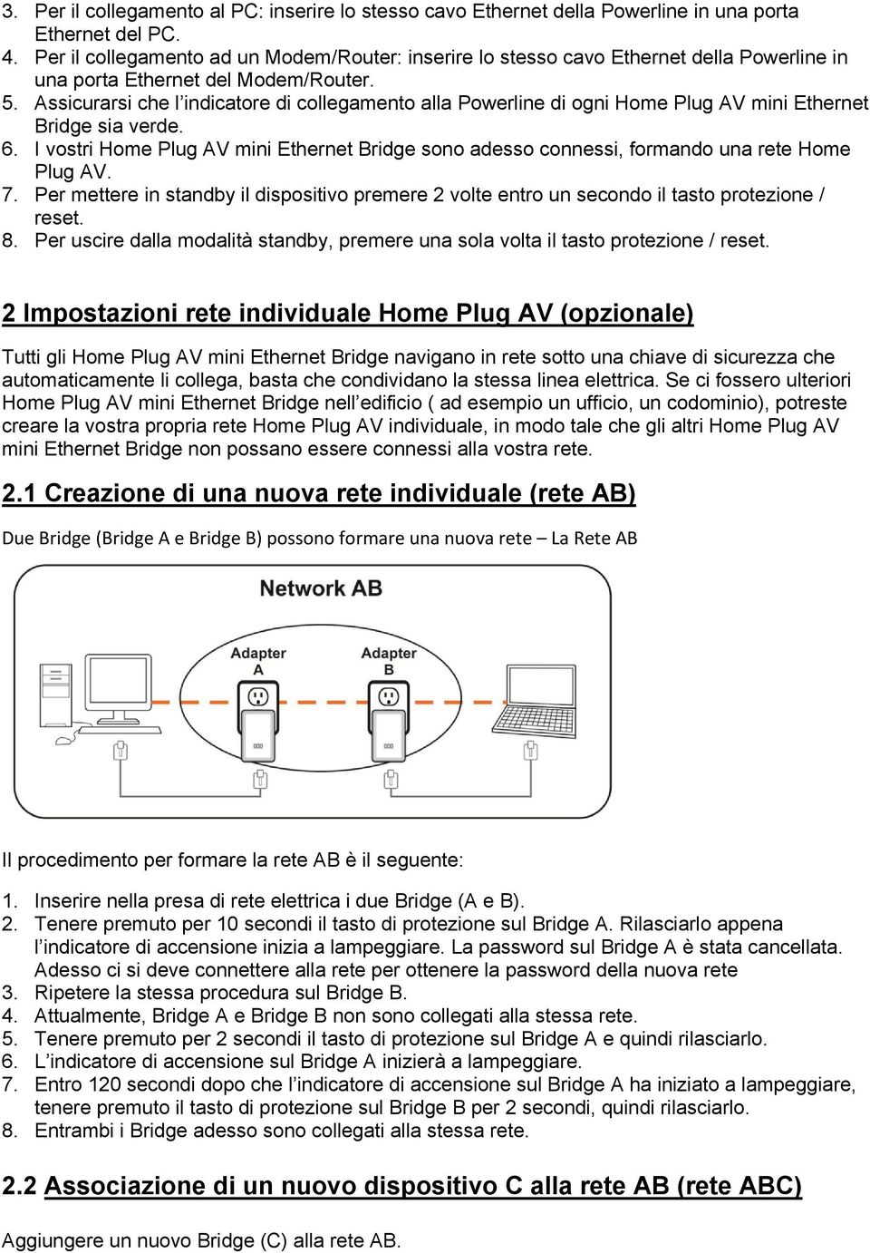 Assicurarsi che l indicatore di collegamento alla Powerline di ogni Home Plug AV mini Ethernet Bridge sia verde. 6.