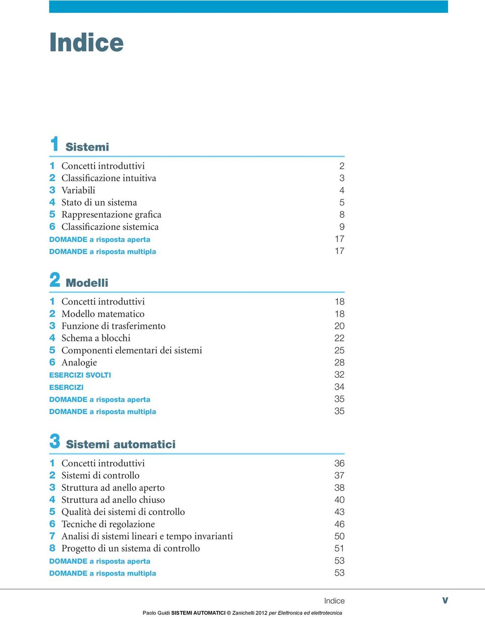 ESERCIZI SVOLTI 32 ESERCIZI 34 DOMANDE a risposta aperta 35 DOMANDE a risposta multipla 35 3 Sistemi automatici 1 Concetti introduttivi 36 2 Sistemi di controllo 37 3 Struttura ad anello aperto 38 4