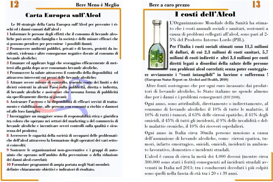 protetti da incidenti, violenza e altre conseguenze negative dovute al consumo di bevande alcoliche; 3 Emanare ed applicare leggi che scoraggino efficacemente di mettersi alla guida dopo aver