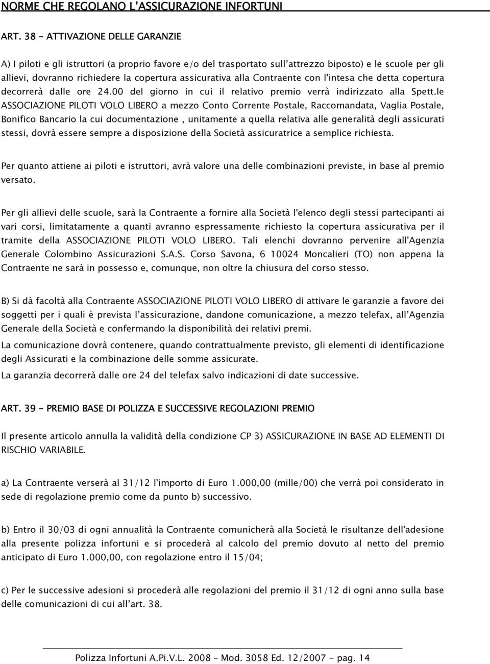 le ASSOCIAZIONE PILOTI VOLO LIBERO a mezzo Conto Corrente Postale, Raccomandata, Vaglia Postale, Bonifico Bancario la cui documentazione, unitamente a quella relativa alle generalità degli assicurati