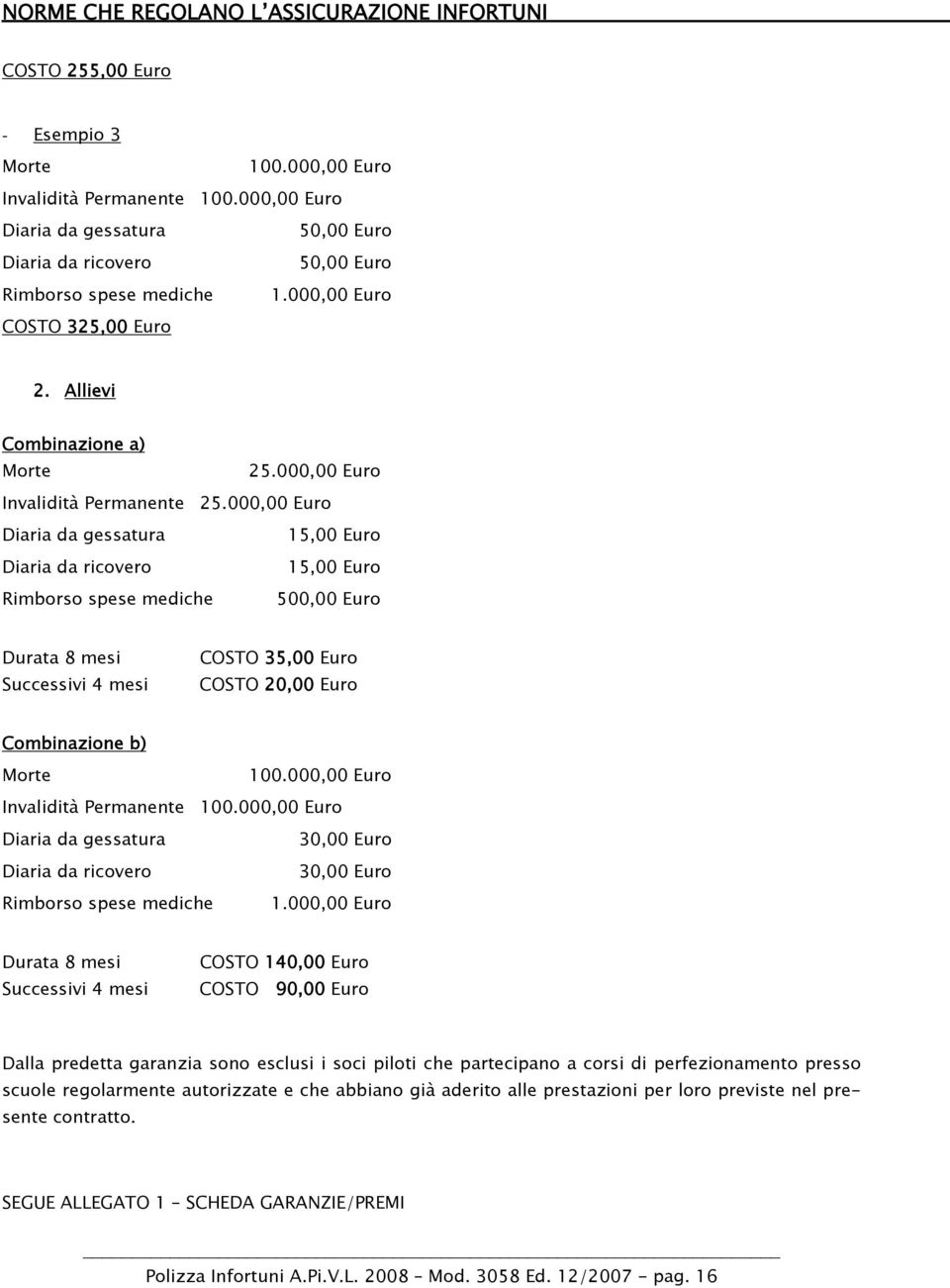 000,00 Euro Diaria da gessatura 15,00 Euro Diaria da ricovero 15,00 Euro Rimborso spese mediche 500,00 Euro Durata 8 mesi Successivi 4 mesi COSTO 35,00 Euro COSTO 20,00 Euro Combinazione b) Morte 100.