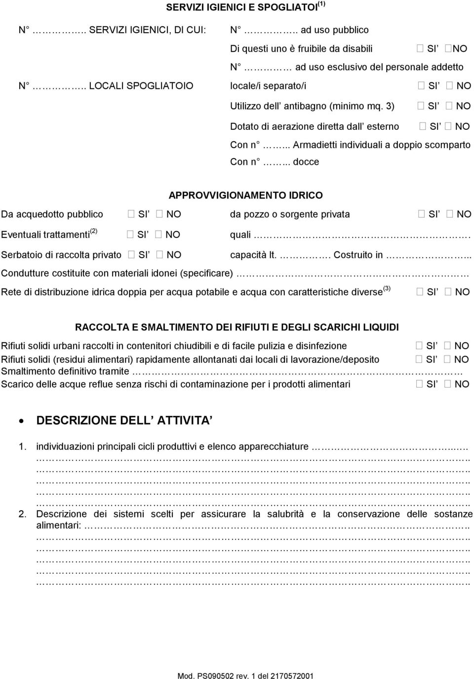 .. docce APPROVVIGIONAMENTO IDRICO Da acquedotto pubblico SI NO da pozzo o sorgente privata SI NO Eventuali trattamenti (2) SI NO quali. Serbatoio di raccolta privato SI NO capacità lt.. Costruito in.