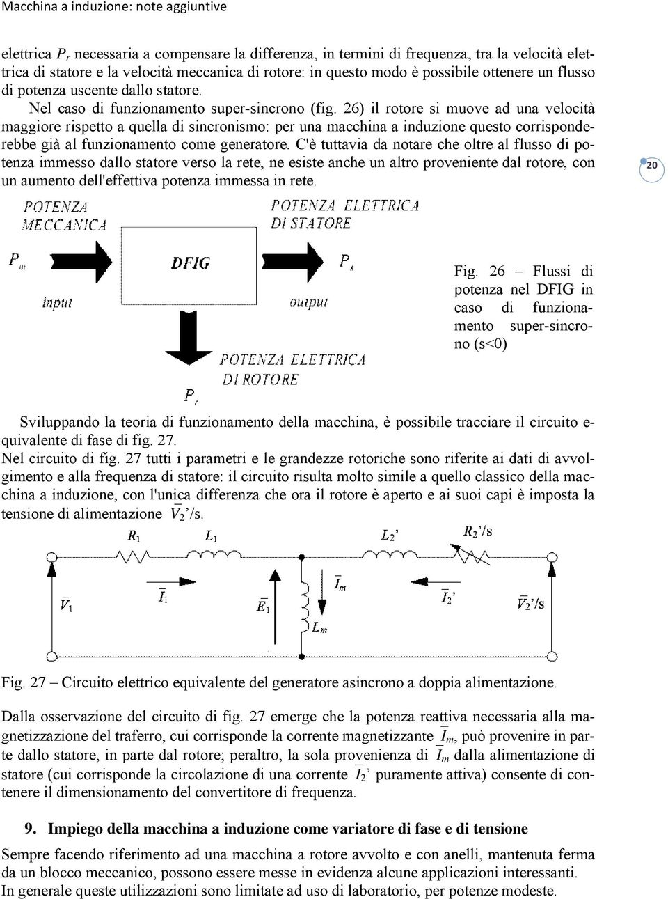 26) il rotore si muove ad una velocità maggiore rispetto a quella di sincronismo: per una macchina a induzione questo corrisponderebbe già al funzionamento come generatore.