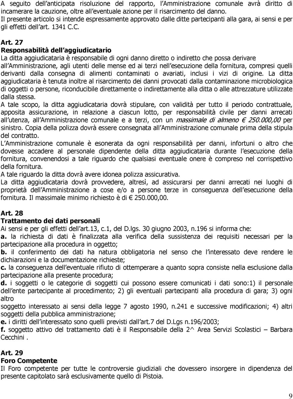 27 Responsabilità dell aggiudicatario La ditta aggiudicataria è responsabile di ogni danno diretto o indiretto che possa derivare all Amministrazione, agli utenti delle mense ed ai terzi nell