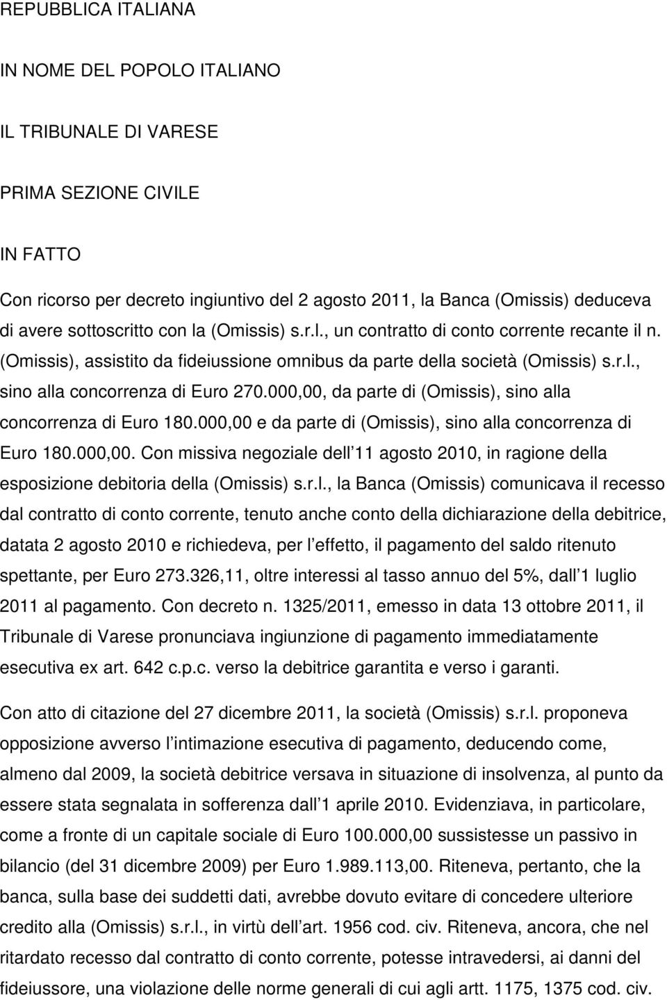 000,00, da parte di (Omissis), sino alla concorrenza di Euro 180.000,00 e da parte di (Omissis), sino alla concorrenza di Euro 180.000,00. Con missiva negoziale dell 11 agosto 2010, in ragione della esposizione debitoria della (Omissis) s.