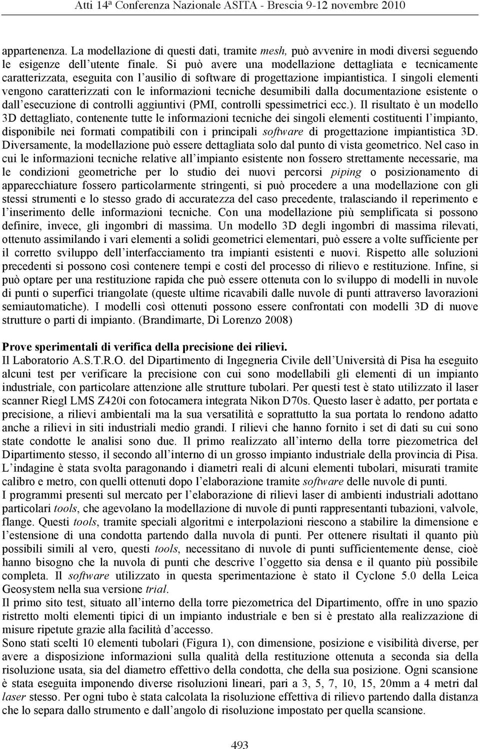 I singoli elementi vengono caratterizzati con le informazioni tecniche desumibili dalla documentazione esistente o dall esecuzione di controlli aggiuntivi (PMI, controlli spessimetrici ecc.).