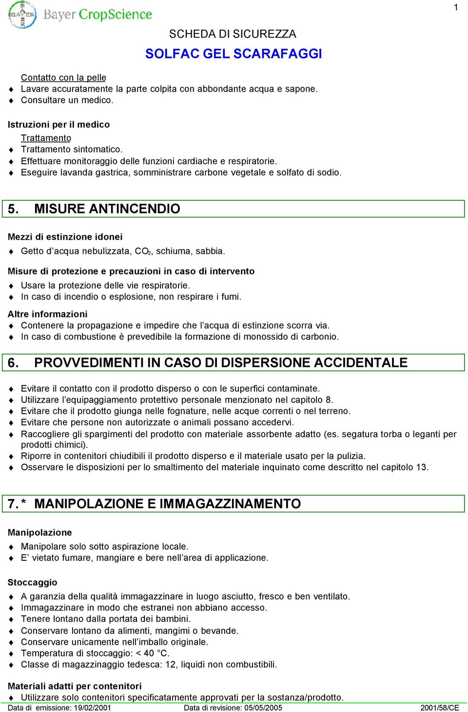 MISURE ANTINCENDIO Mezzi di estinzione idonei Getto d acqua nebulizzata, CO 2, schiuma, sabbia. Misure di protezione e precauzioni in caso di intervento Usare la protezione delle vie respiratorie.