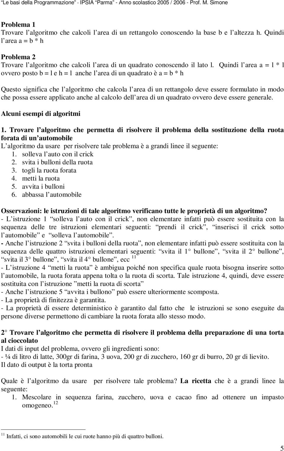 Quindi l area a = l * l ovvero posto b = l e h = l anche l area di un quadrato è a = b * h Questo significa che l algoritmo che calcola l area di un rettangolo deve essere formulato in modo che possa