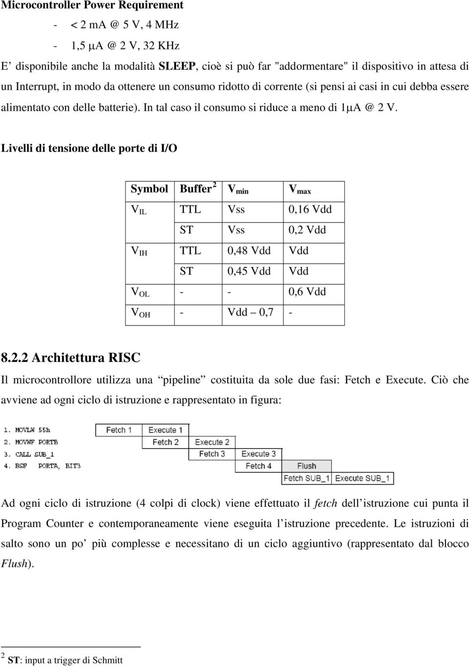 Livelli di tensione delle porte di I/O Symbol Buffer 2 V min V max V IL TTL Vss 0,16 Vdd ST Vss 0,2 Vdd V IH TTL 0,48 Vdd Vdd ST 0,45 Vdd Vdd V OL - - 0,6 Vdd V OH - Vdd 0,7-8.2.2 Architettura RISC Il microcontrollore utilizza una pipeline costituita da sole due fasi: Fetch e Execute.