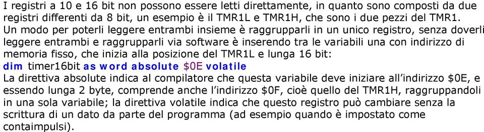 fisso, che inizia alla posizione del TMR1L e lunga 16 bit: dim timer16bit as word absolute $0E volatile La direttiva absolute indica al compilatore che questa variabile deve iniziare all indirizzo