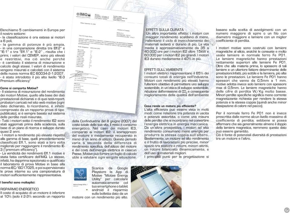 I valori di rendimento vengono misurati e calcolati con il sistema della nuova norma IEC 60034-2-1:2007. - è stato introdotto il più alto livello IE-3 Premium efficiency Come si comporta Motive?