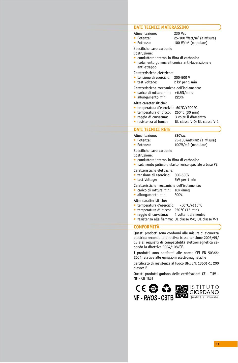 carico di rottura min: >6,5N/mmq allungamento min: 220% Altre caratterisitiche: temperatura d esercizio: -60 C/+200 C temperatura di picco: 250 C (30 min) raggio di curvatura: 3 volte il diamentro