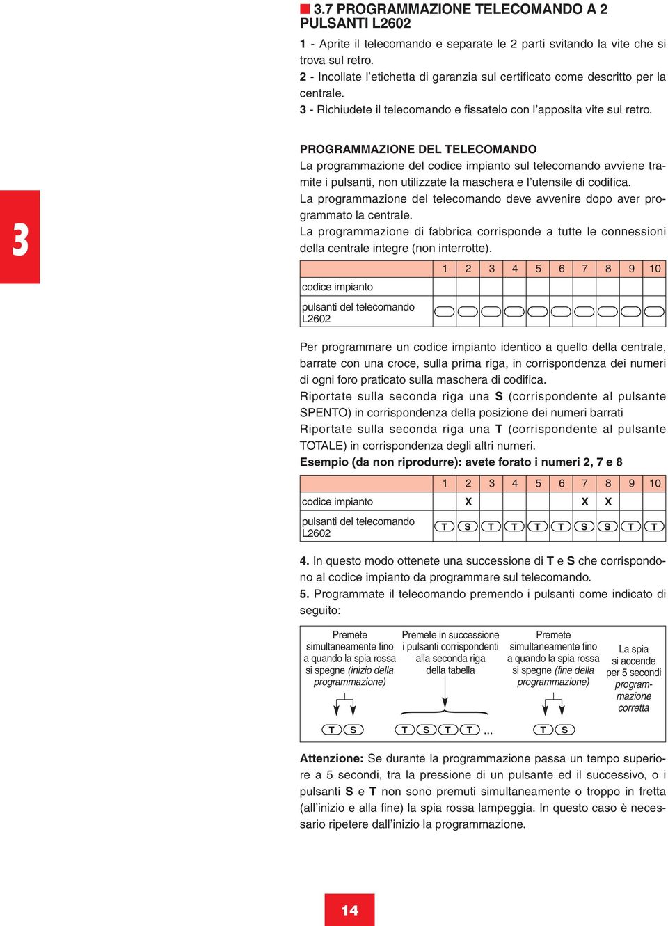 PROGRAMMAZIONE DEL ELECOMANDO La programmazione del codice impianto sul telecomando avviene tramite i pulsanti, non utilizzate la maschera e l utensile di codifica.