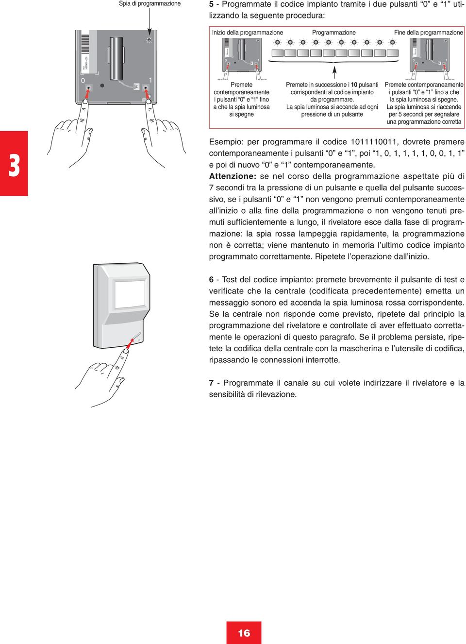 impianto da programmare. La spia luminosa si accende ad ogni pressione di un pulsante Premete contemporaneamente i pulsanti 0 e 1 fino a che la spia luminosa si spegne.