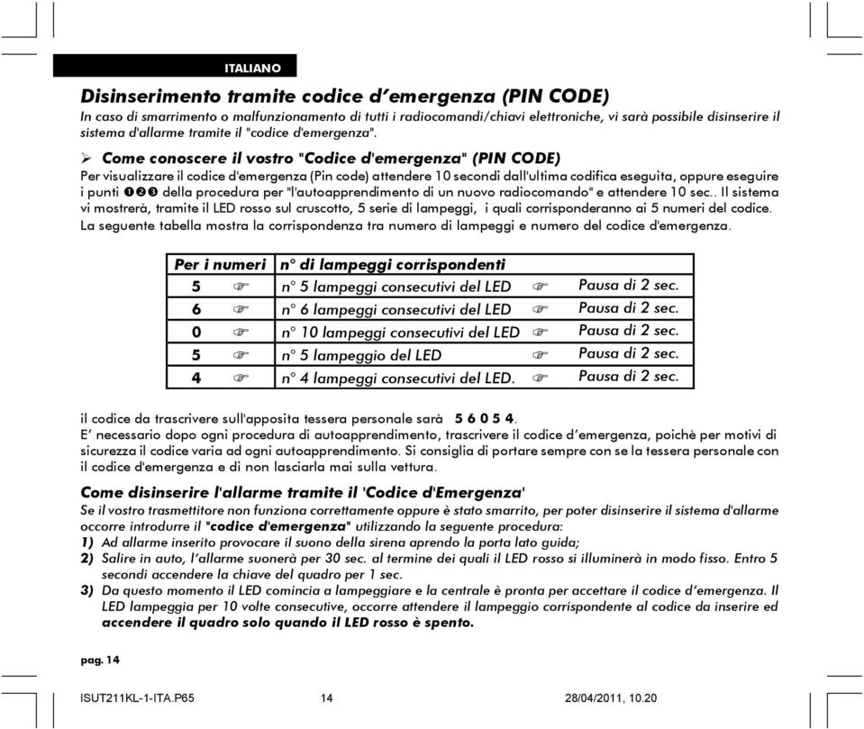 Come conoscere il vostro "Codice d'emergenza" (PIN CODE) Per visualizzare il codice d'emergenza (Pin code) attendere 10 secondi dall'ultima codifica eseguita, oppure eseguire i punti ❶❷❸ della