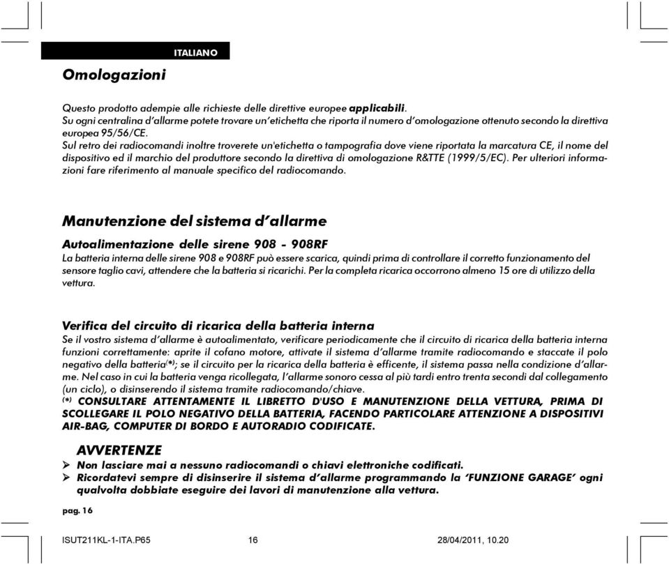 Sul retro dei radiocomandi inoltre troverete un'etichetta o tampografia dove viene riportata la marcatura CE, il nome del dispositivo ed il marchio del produttore secondo la direttiva di omologazione