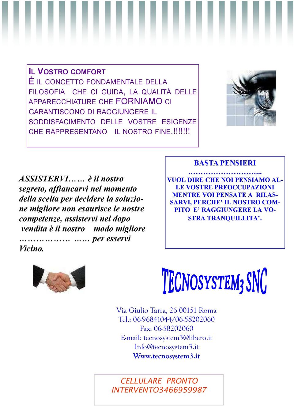 !!!!!!! ASSISTERVI è il nostro segreto, affiancarvi nel momento della scelta per decidere la soluzione migliore non esaurisce le nostre competenze, assistervi nel dopo vendita è il nostro modo migliore.