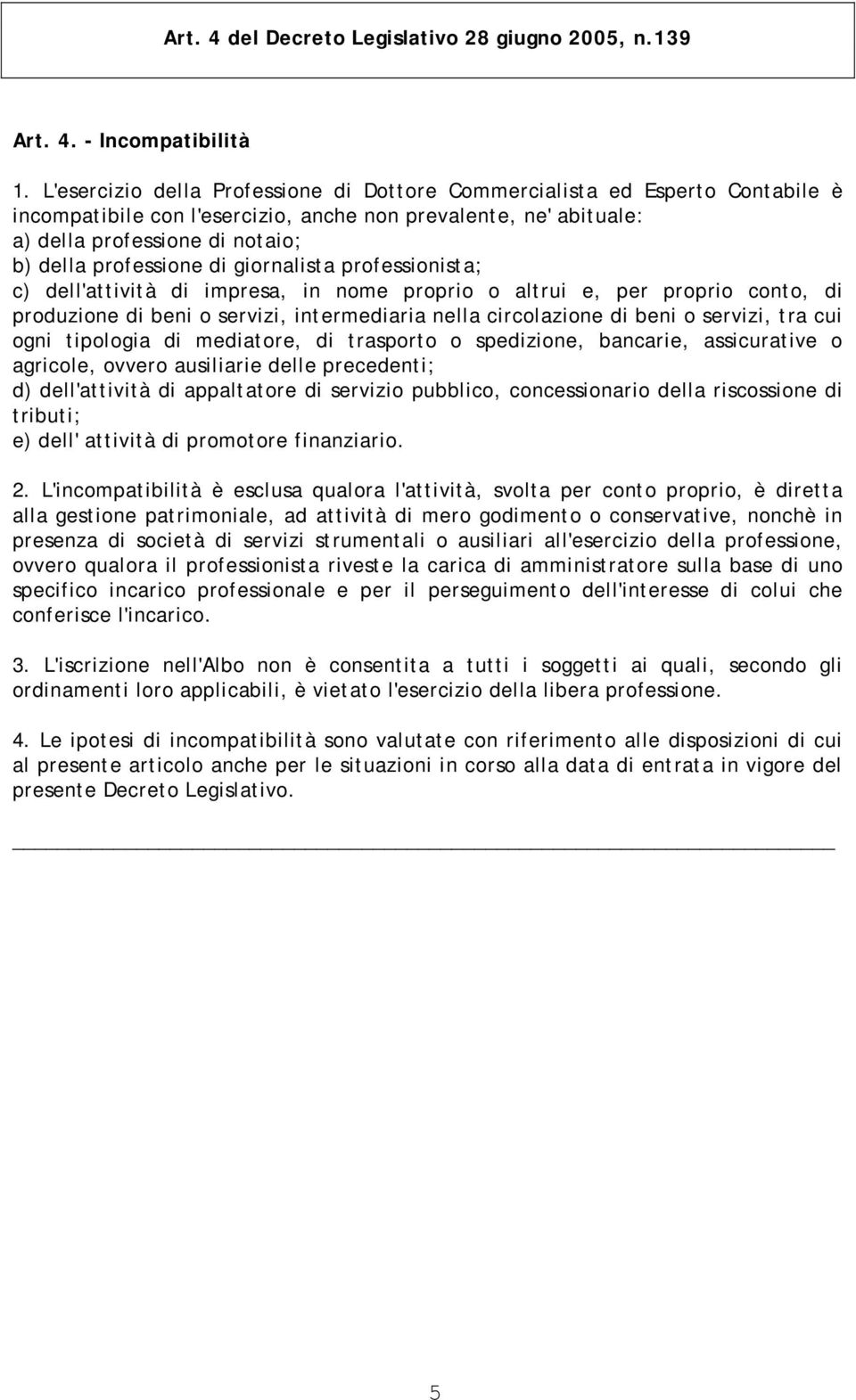 di giornalista professionista; c) dell'attività di impresa, in nome proprio o altrui e, per proprio conto, di produzione di beni o servizi, intermediaria nella circolazione di beni o servizi, tra cui