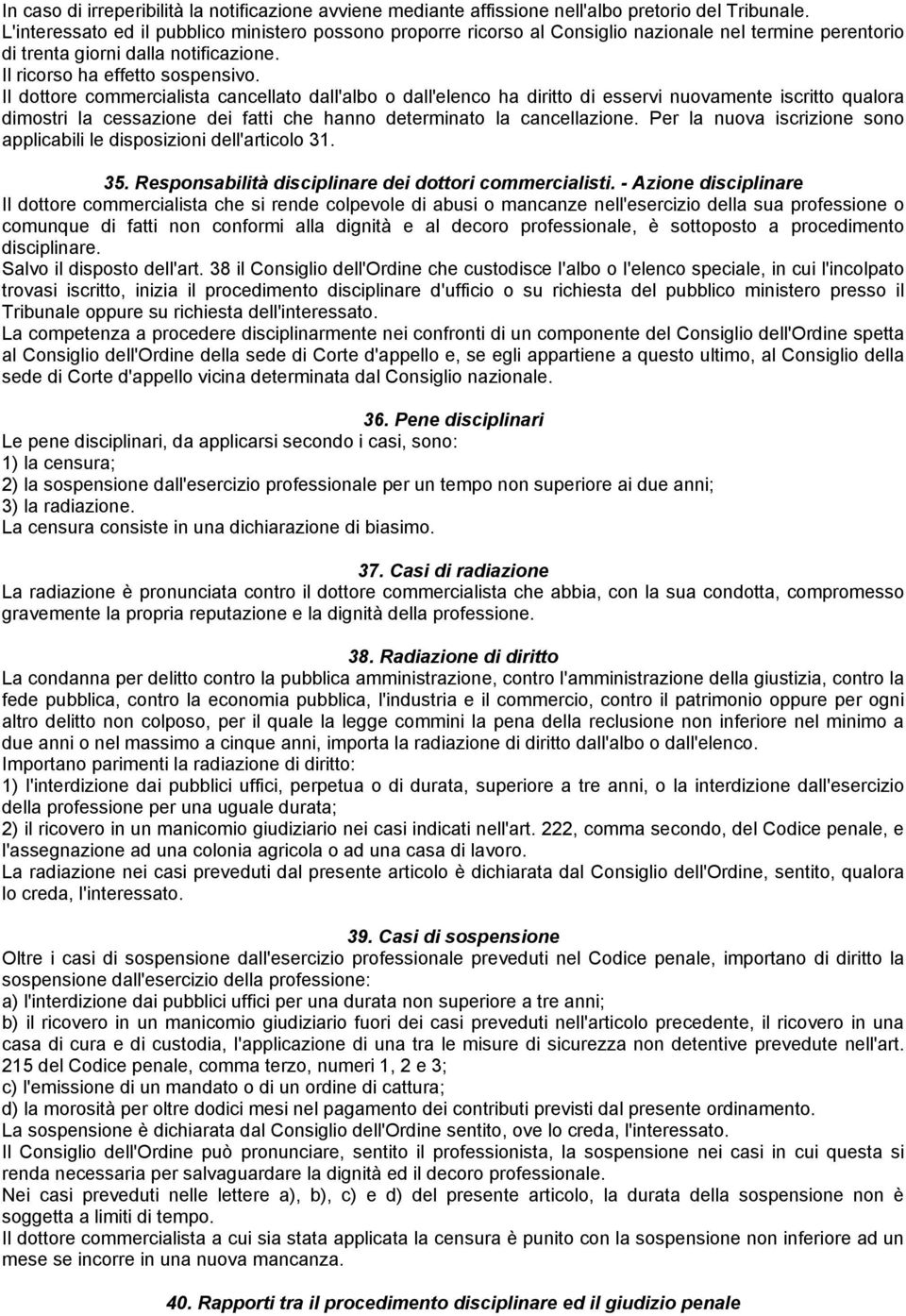 Il dottore commercialista cancellato dall'albo o dall'elenco ha diritto di esservi nuovamente iscritto qualora dimostri la cessazione dei fatti che hanno determinato la cancellazione.