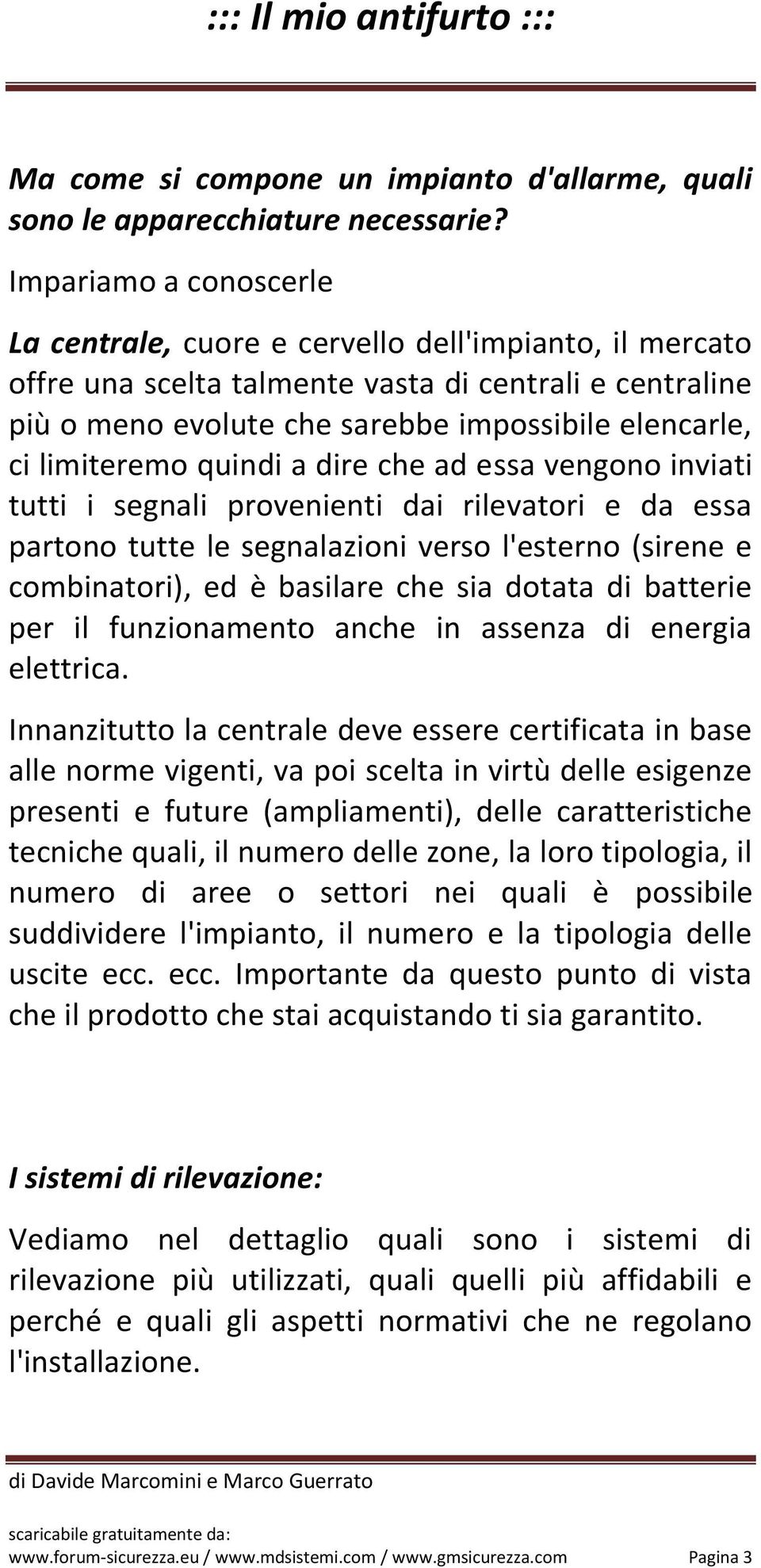 limiteremo quindi a dire che ad essa vengono inviati tutti i segnali provenienti dai rilevatori e da essa partono tutte le segnalazioni verso l'esterno (sirene e combinatori), ed è basilare che sia