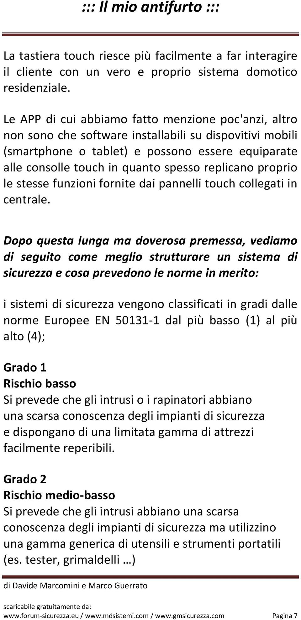 replicano proprio le stesse funzioni fornite dai pannelli touch collegati in centrale.