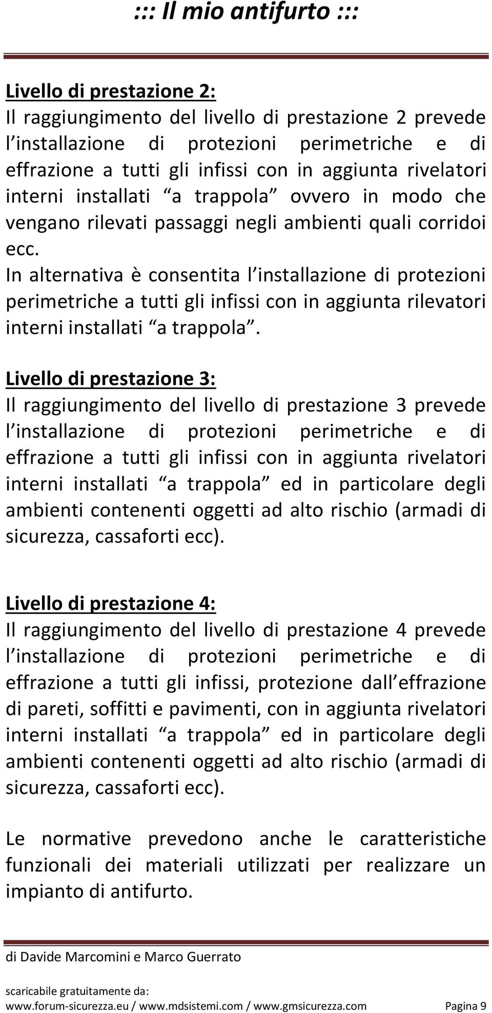 In alternativa è consentita l installazione di protezioni perimetriche a tutti gli infissi con in aggiunta rilevatori interni installati a trappola.