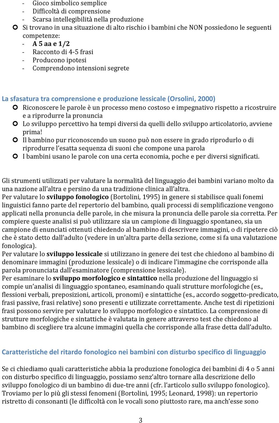 costoso e impegnativo rispetto a ricostruire e a riprodurre la pronuncia Lo sviluppo percettivo ha tempi diversi da quelli dello sviluppo articolatorio, avviene prima!