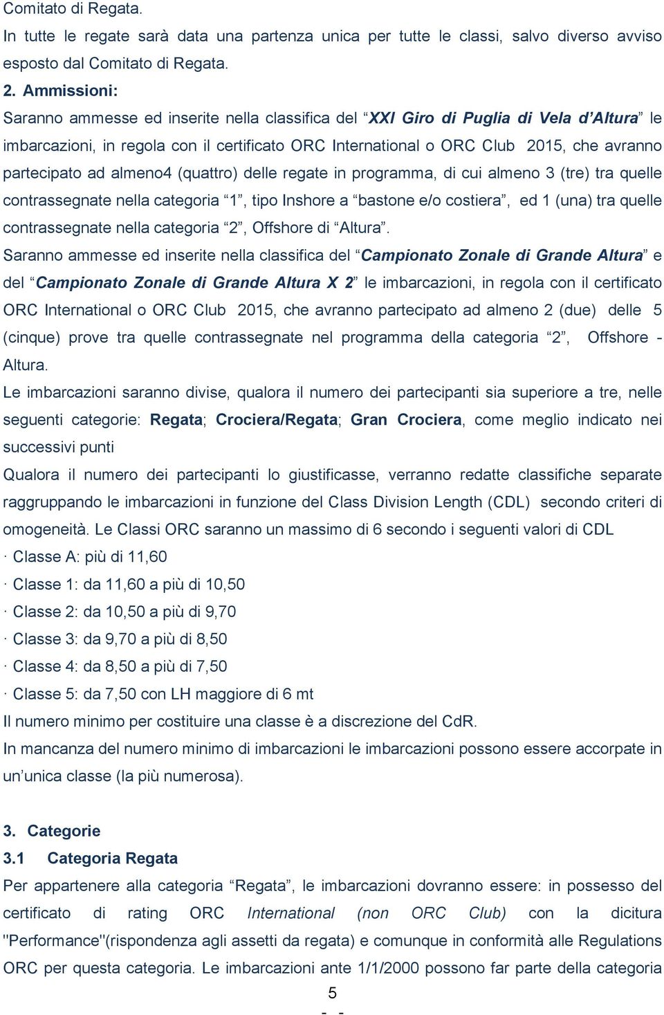 partecipato ad almeno4 (quattro) delle regate in programma, di cui almeno 3 (tre) tra quelle contrassegnate nella categoria 1, tipo Inshore a bastone e/o costiera, ed 1 (una) tra quelle