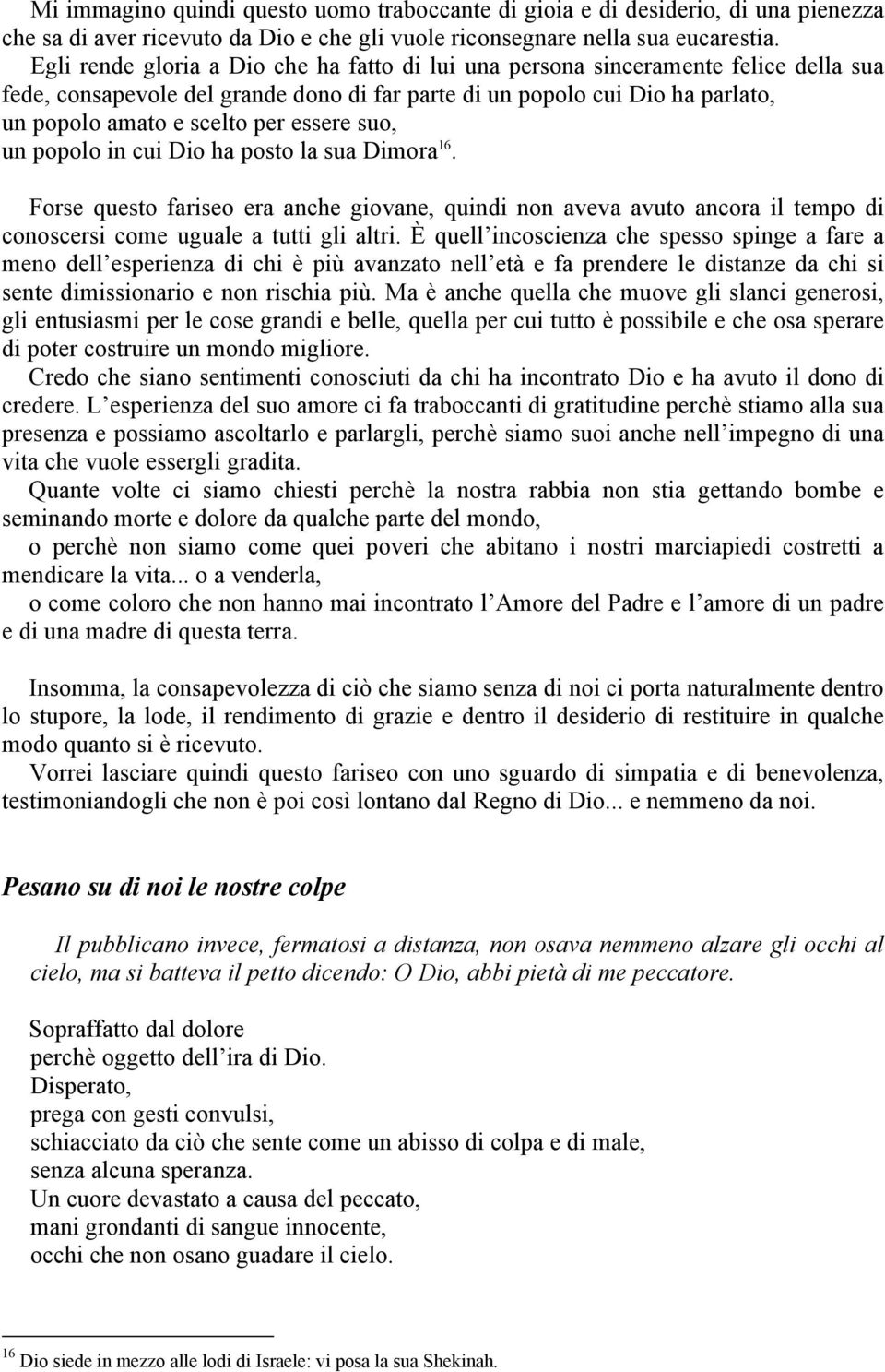 essere suo, un popolo in cui Dio ha posto la sua Dimora 16. Forse questo fariseo era anche giovane, quindi non aveva avuto ancora il tempo di conoscersi come uguale a tutti gli altri.