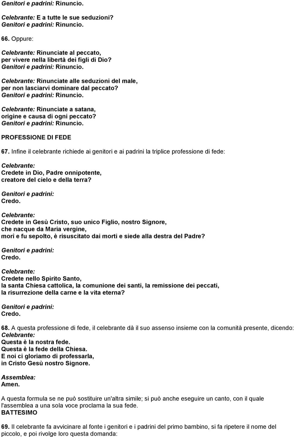 Infine il celebrante richiede ai genitori e ai padrini la triplice professione di fede: Credete in Dio, Padre onnipotente, creatore del cielo e della terra? Genitori e padrini: Credo.