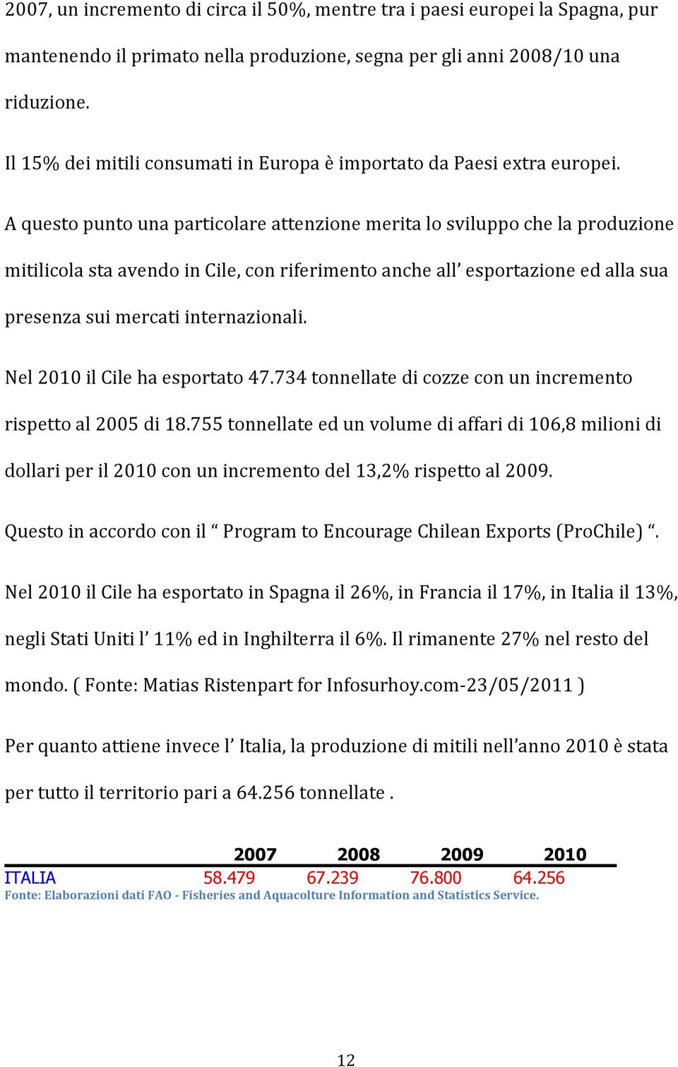 A questo punto una particolare attenzione merita lo sviluppo che la produzione mitilicola sta avendo in Cile, con riferimento anche all esportazione ed alla sua presenza sui mercati internazionali.