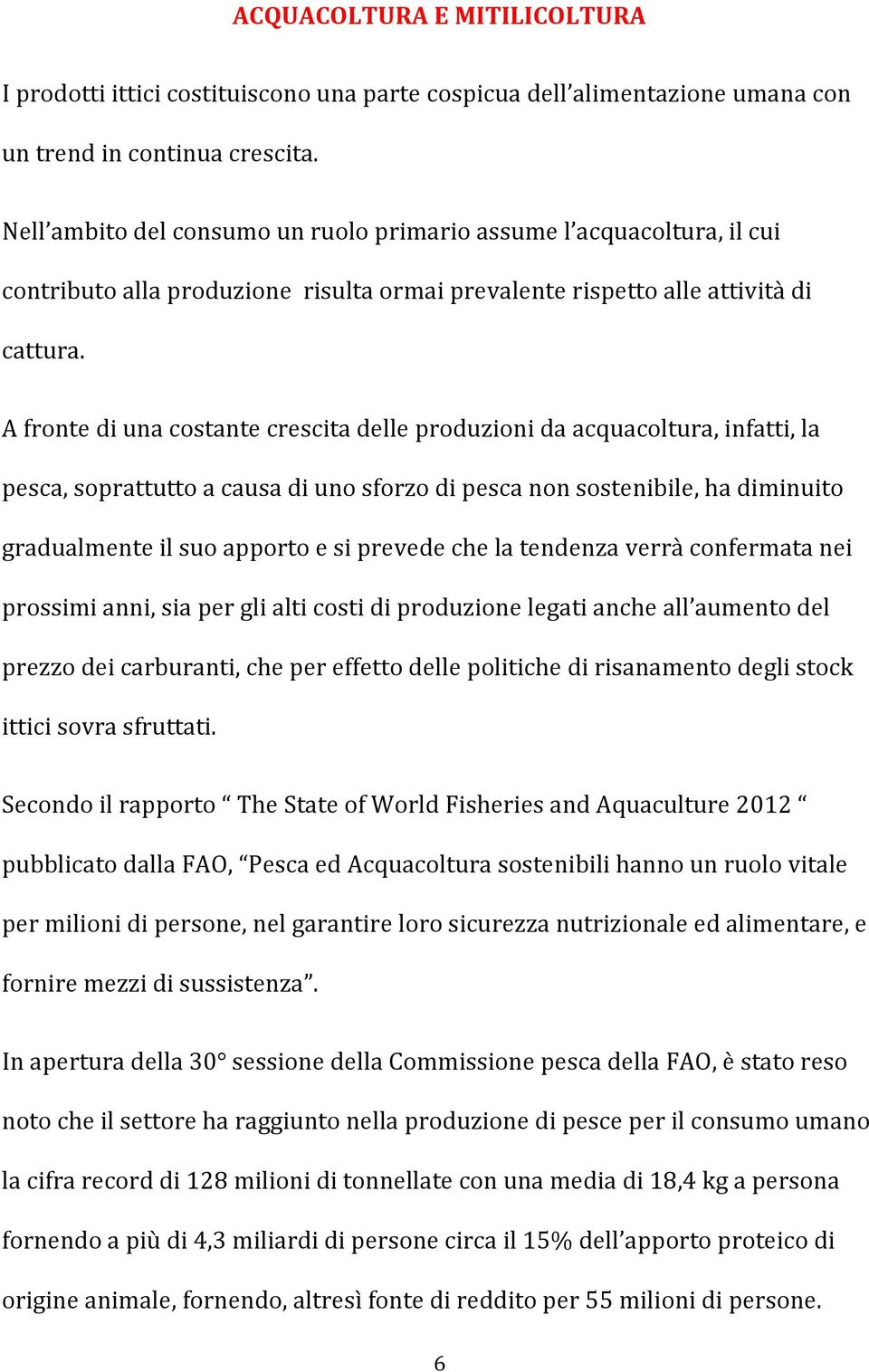 A fronte di una costante crescita delle produzioni da acquacoltura, infatti, la pesca, soprattutto a causa di uno sforzo di pesca non sostenibile, ha diminuito gradualmente il suo apporto e si