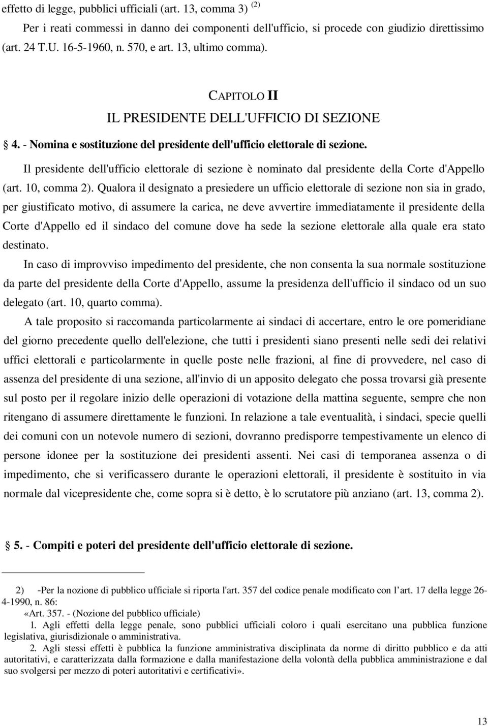 Il presidente dell'ufficio elettorale di sezione è nominato dal presidente della Corte d'appello (art. 10, comma 2).