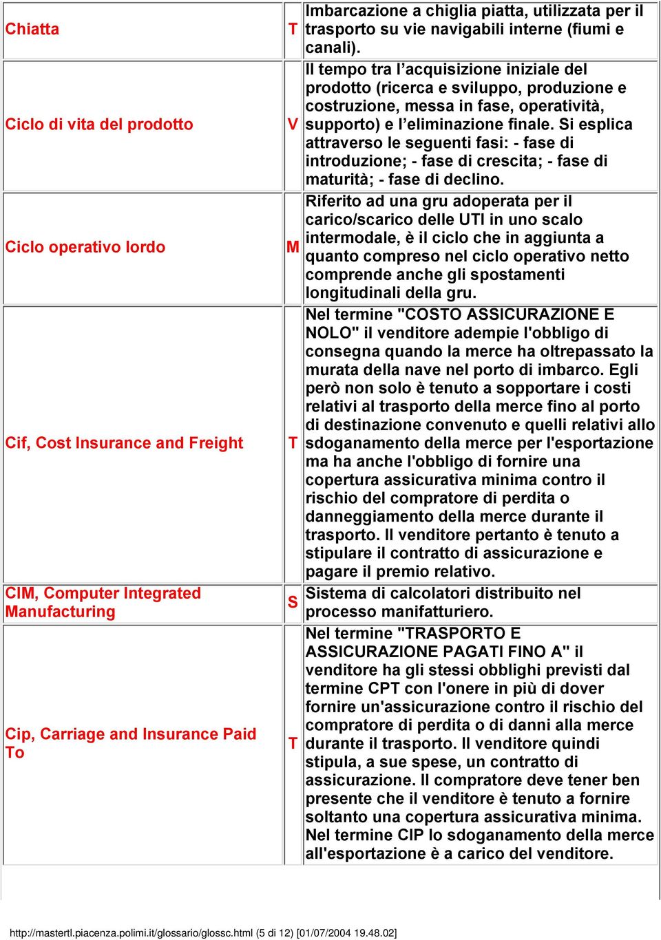 Il tempo tra l acquisizione iniziale del prodotto (ricerca e sviluppo, produzione e costruzione, messa in fase, operatività, supporto) e l eliminazione finale.