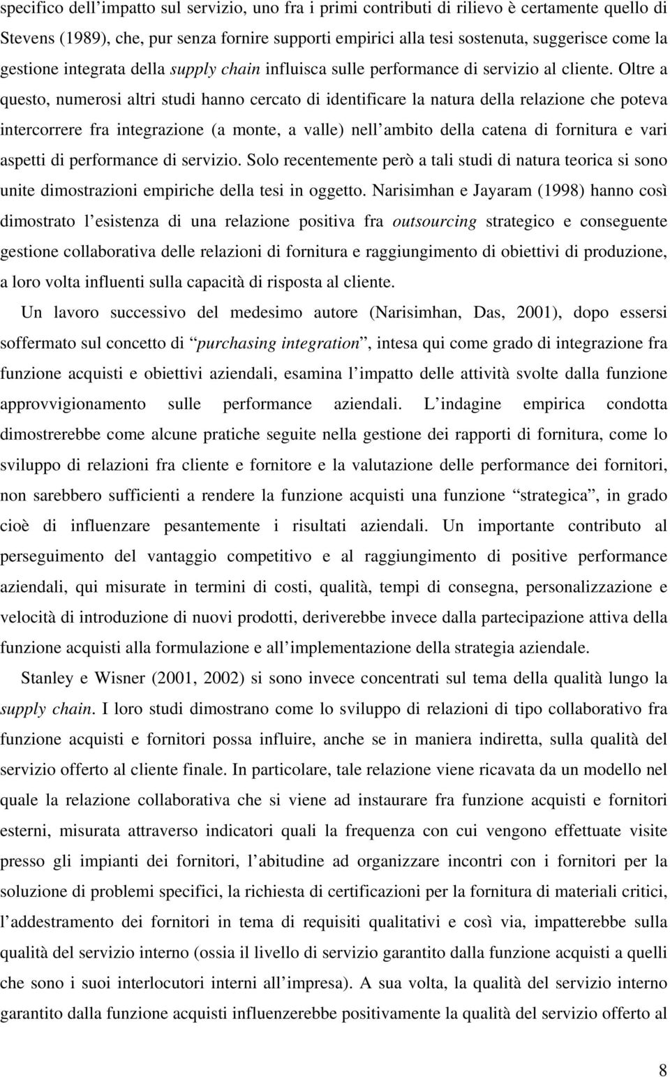 Oltre a questo, numerosi altri studi hanno cercato di identificare la natura della relazione che poteva intercorrere fra integrazione (a monte, a valle) nell ambito della catena di fornitura e vari